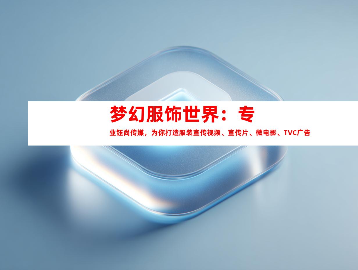苏州梦幻服饰世界：专业钰尚传媒，为你打造服装宣传视频、宣传片、微电影、TVC广告