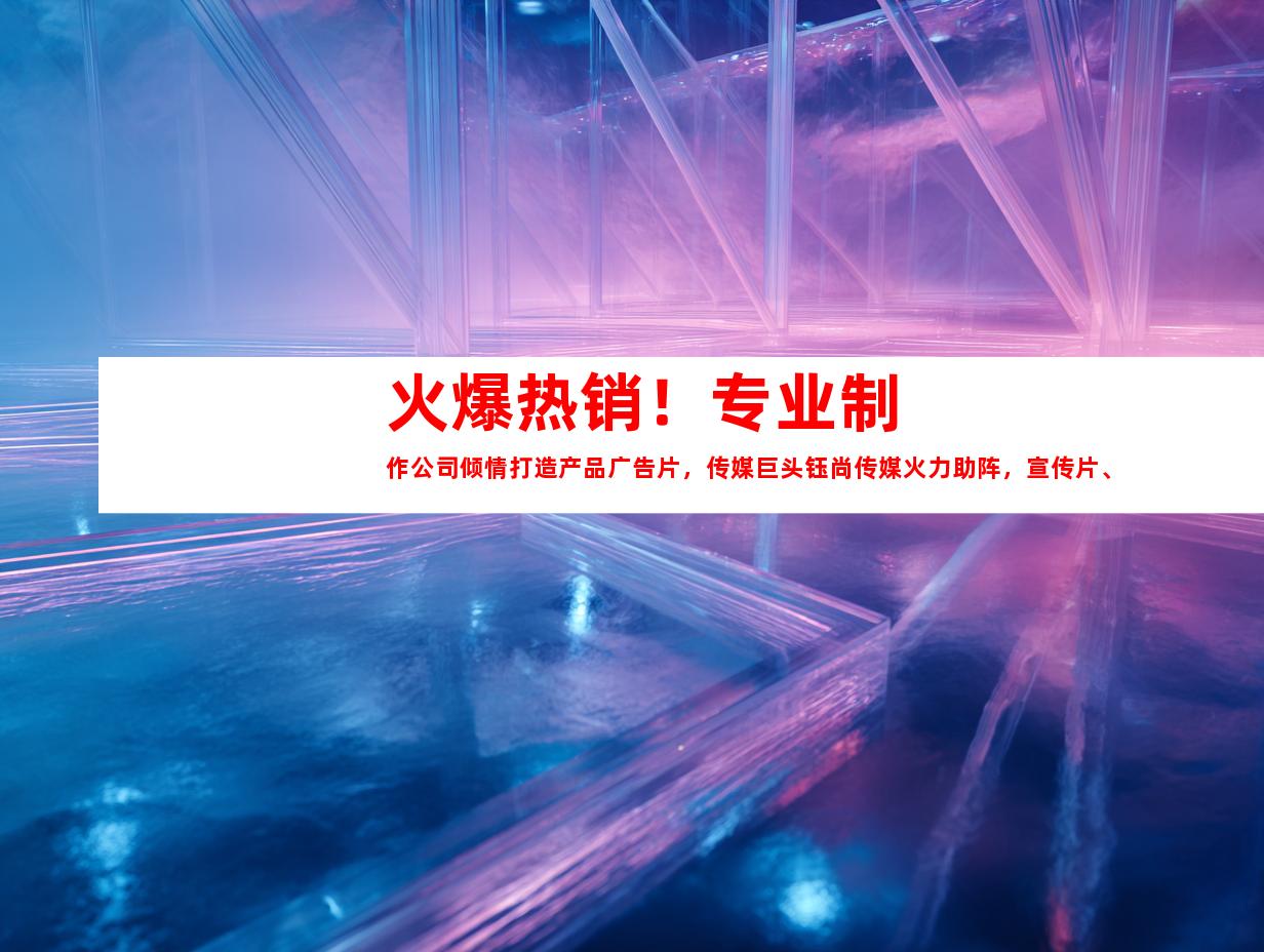 苏州火爆热销！专业制作公司倾情打造产品广告片，传媒巨头钰尚传媒火力助阵，宣传片、微电影、TVC广告片一网打尽！点击即享创意与震撼！