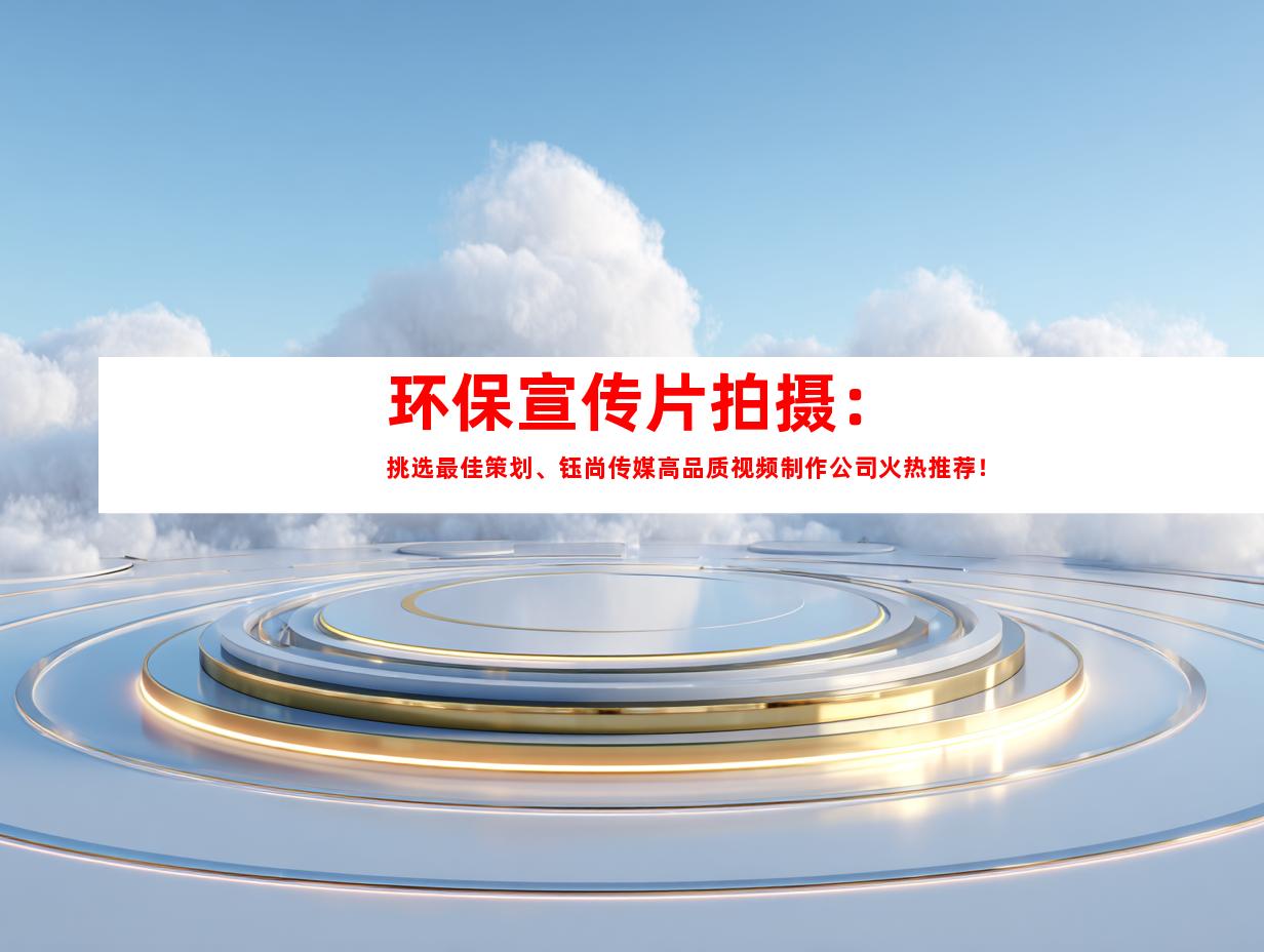 苏州环保宣传片拍摄：挑选最佳策划、钰尚传媒高品质视频制作公司火热推荐！