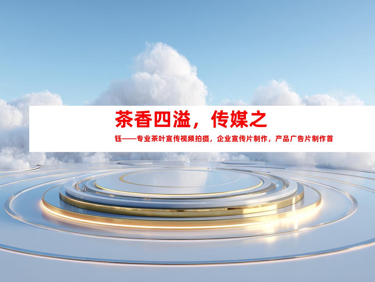 苏州茶香四溢，传媒之钰——专业茶叶宣传视频拍摄，企业宣传片制作，产品广告片制作首选的钰尚传媒