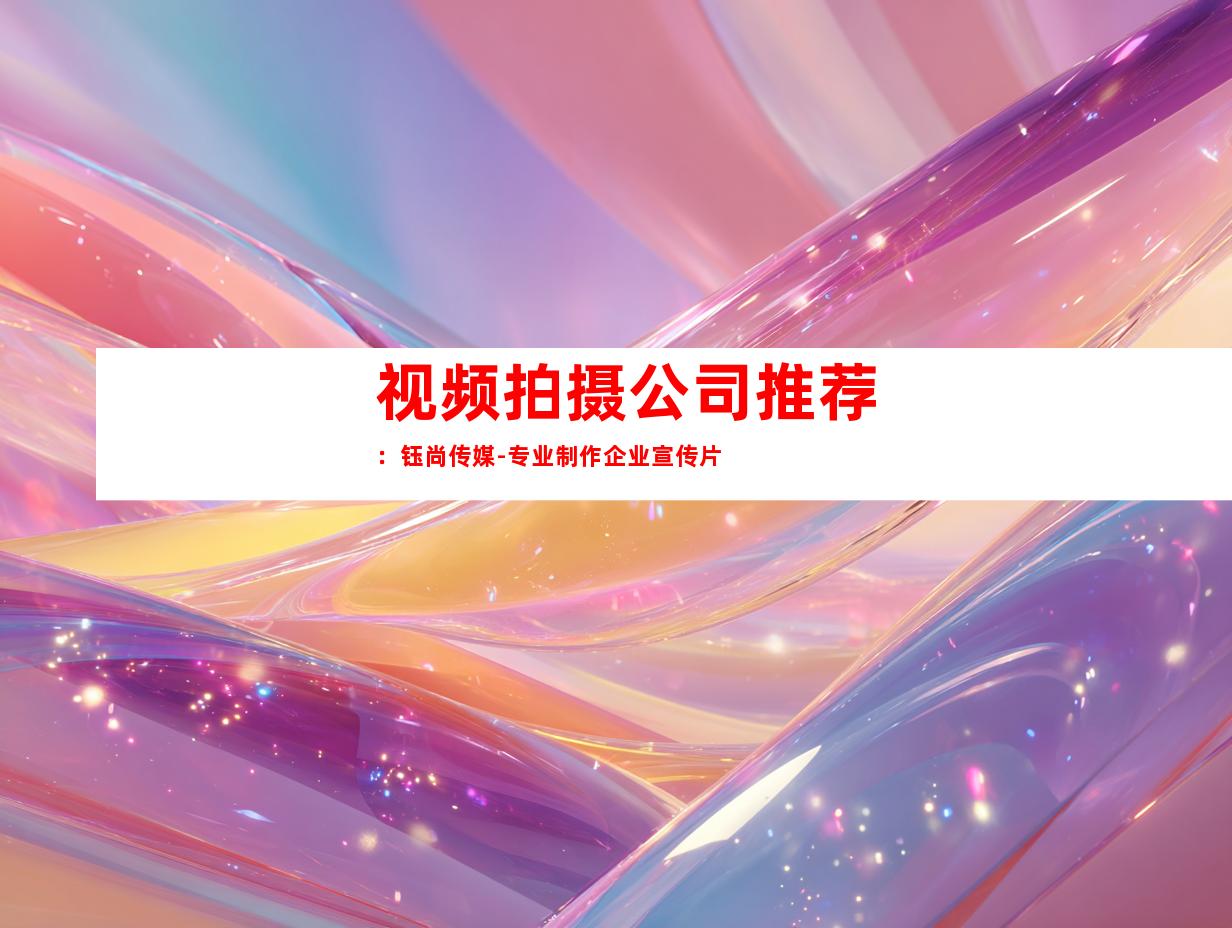 苏州视频拍摄公司推荐：钰尚传媒-专业制作企业宣传片