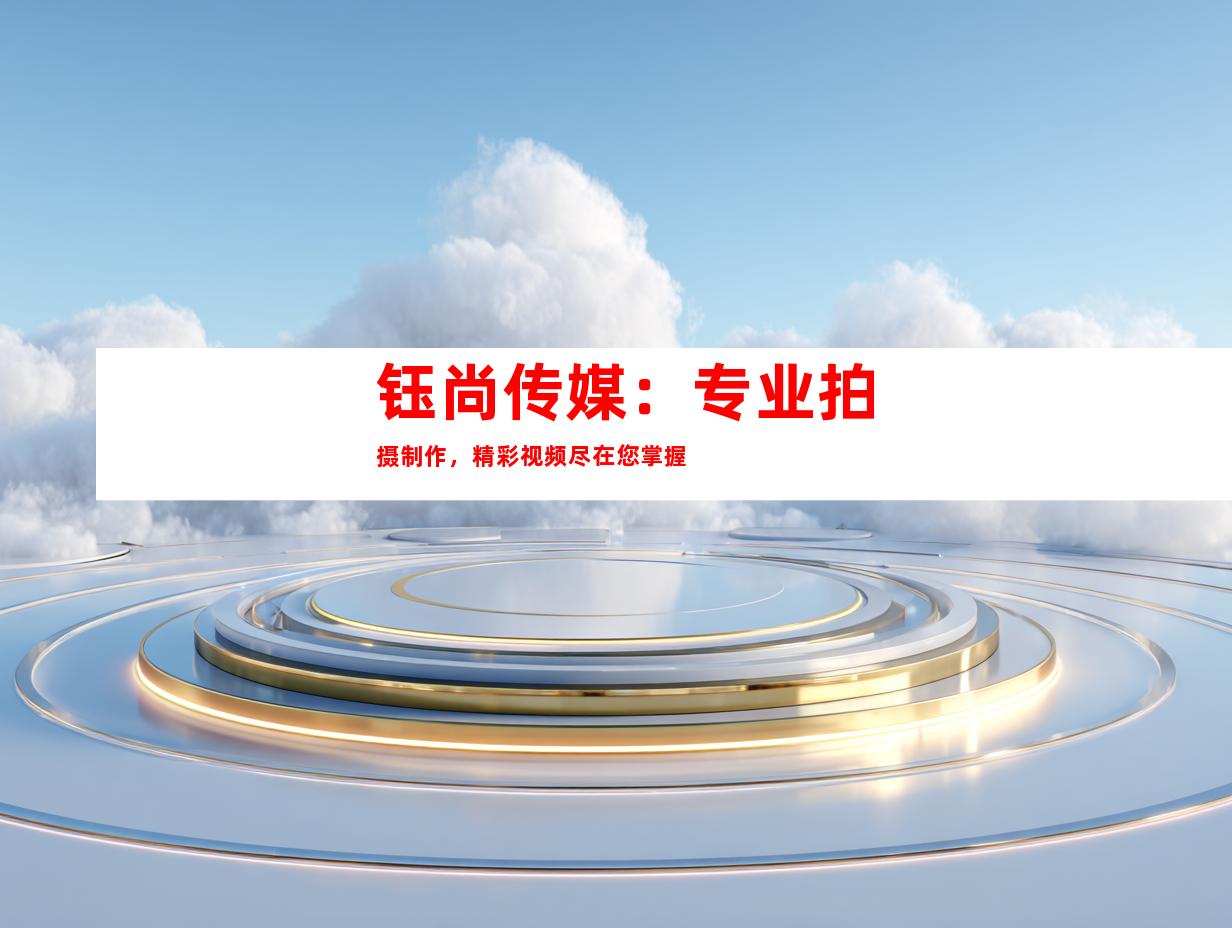 苏州钰尚传媒：专业拍摄制作，精彩视频尽在您掌握