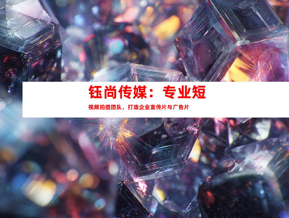 苏州钰尚传媒：专业短视频拍摄团队，打造企业宣传片与广告片