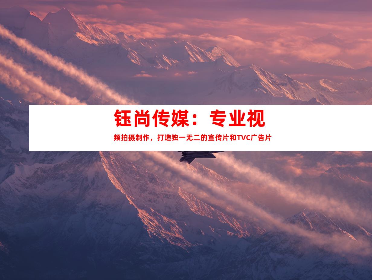 苏州钰尚传媒：专业视频拍摄制作，打造独一无二的宣传片和TVC广告片