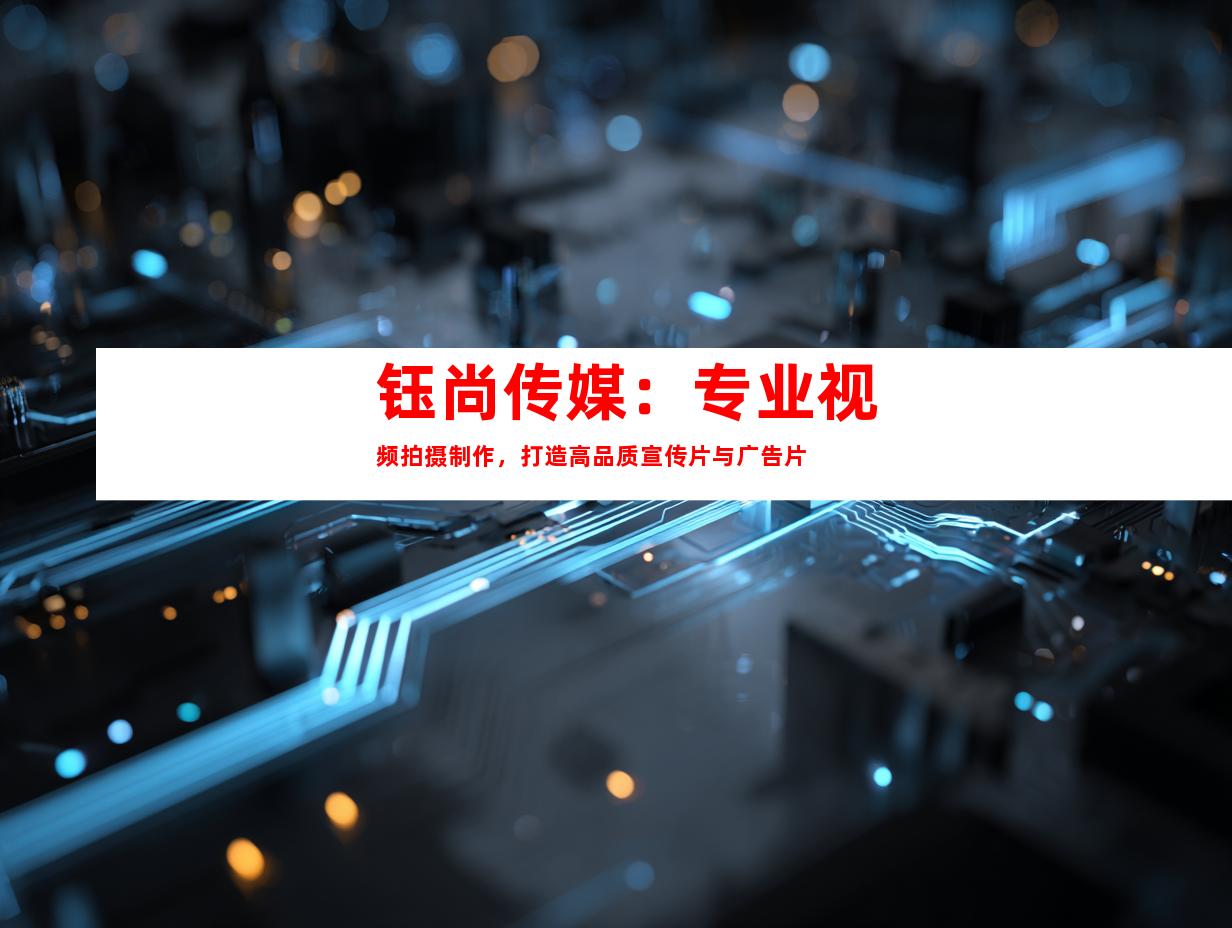 苏州钰尚传媒：专业视频拍摄制作，打造高品质宣传片与广告片