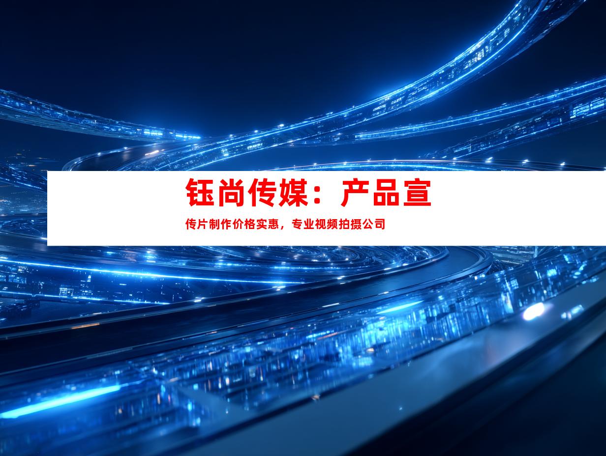 苏州钰尚传媒：产品宣传片制作价格实惠，专业视频拍摄公司