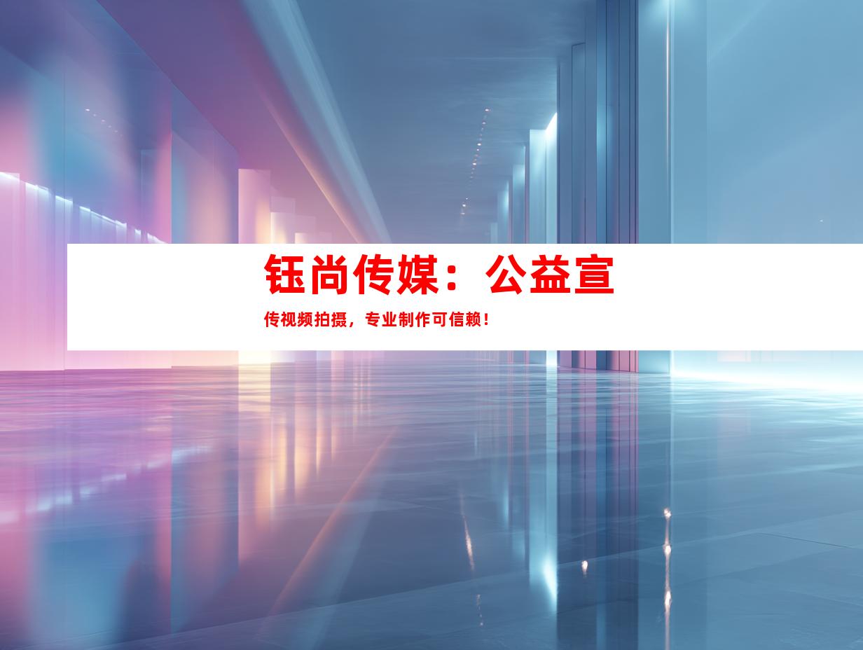 苏州钰尚传媒：公益宣传视频拍摄，专业制作可信赖！