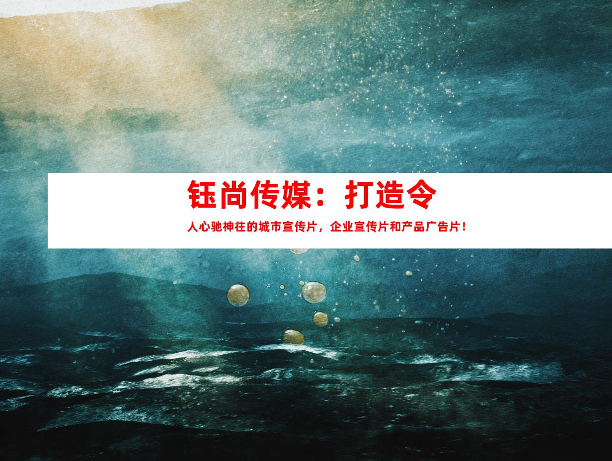 苏州钰尚传媒：打造令人心驰神往的城市宣传片，企业宣传片和产品广告片！