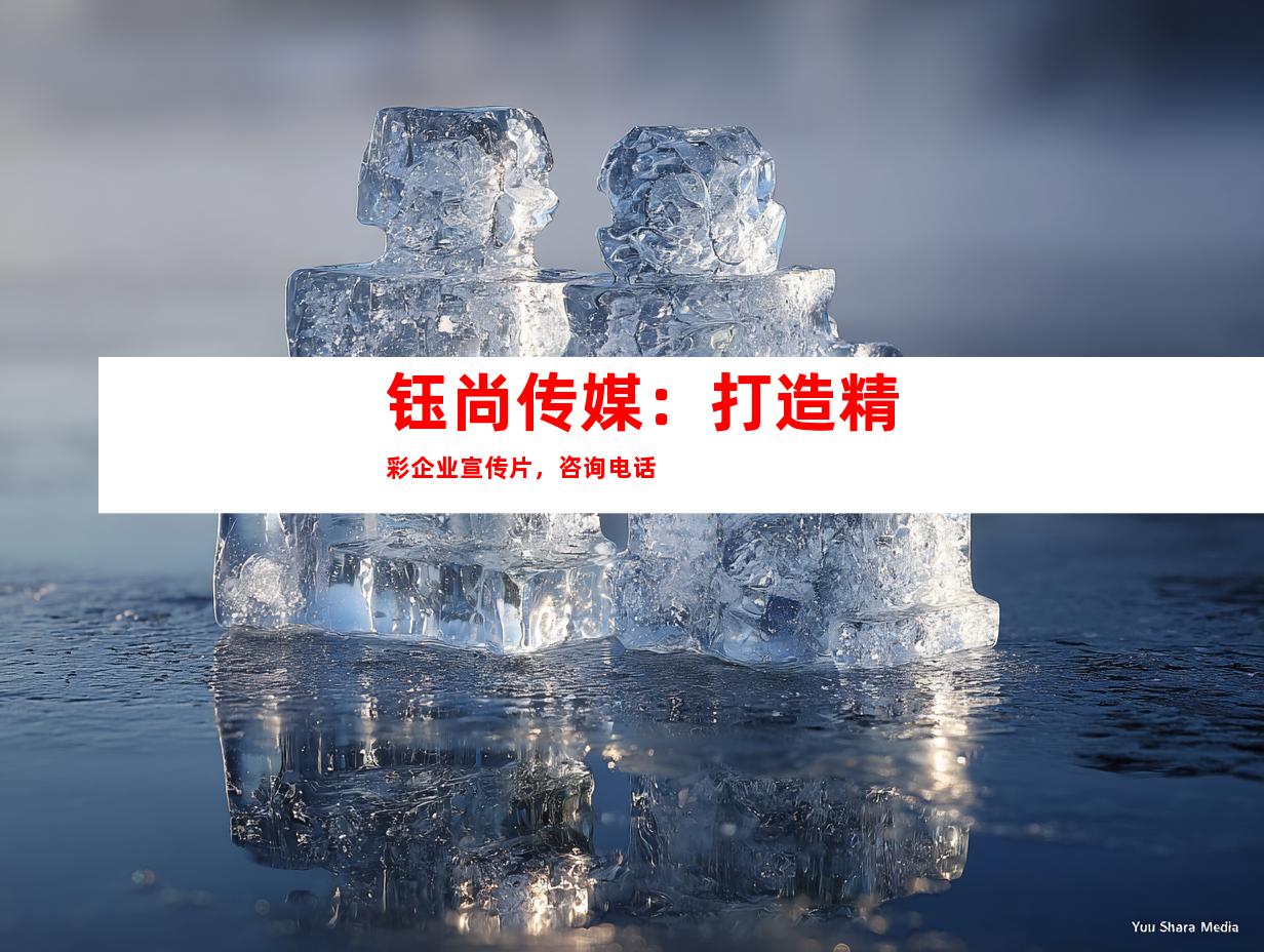 苏州钰尚传媒：打造精彩企业宣传片，咨询电话