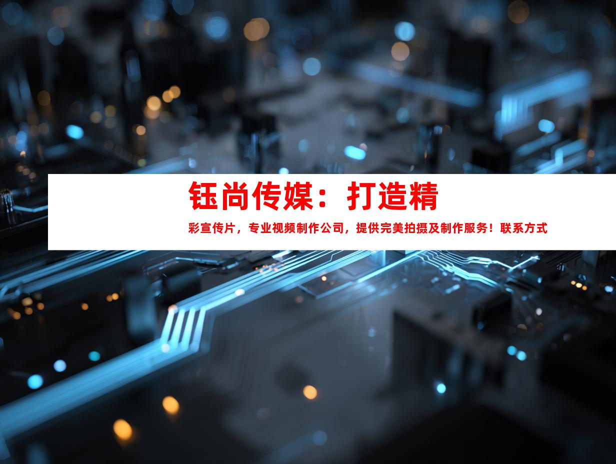 苏州钰尚传媒：打造精彩宣传片，专业视频制作公司，提供完美拍摄及制作服务！联系方式：XXXXXXXXXX。