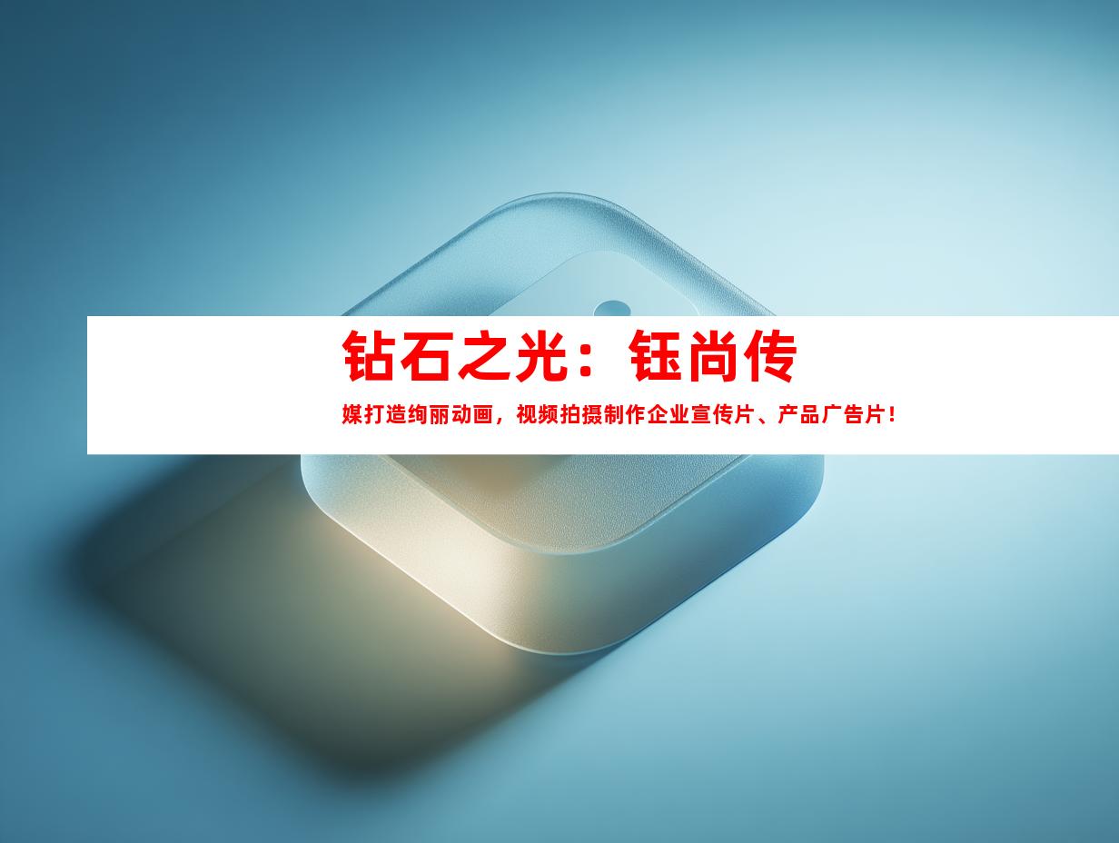 苏州钻石之光：钰尚传媒打造绚丽动画，视频拍摄制作企业宣传片、产品广告片！