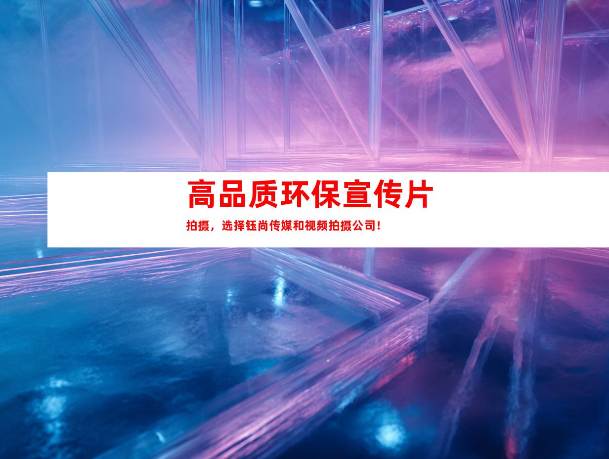 苏州高品质环保宣传片拍摄，选择钰尚传媒和视频拍摄公司！