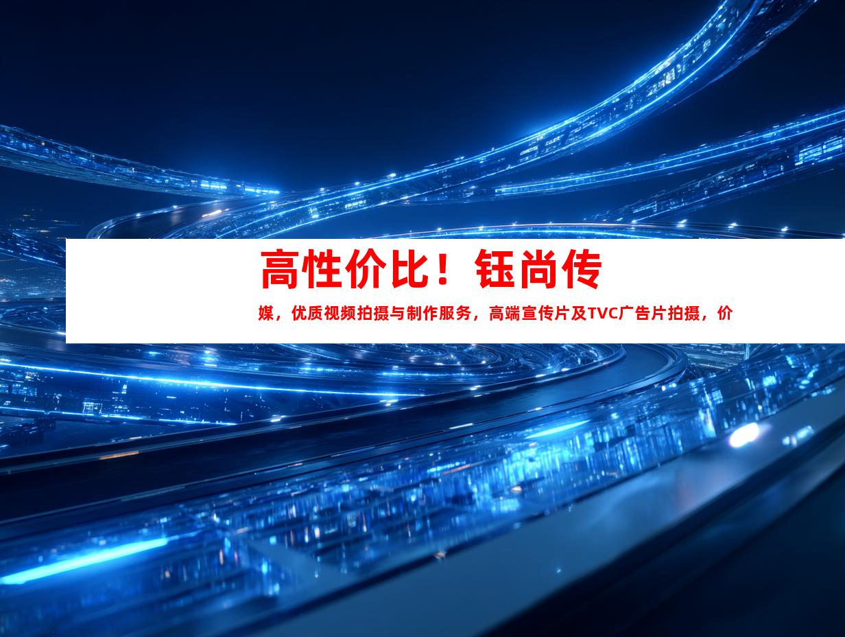 苏州高性价比！钰尚传媒，优质视频拍摄与制作服务，高端宣传片及TVC广告片拍摄，价格实惠！